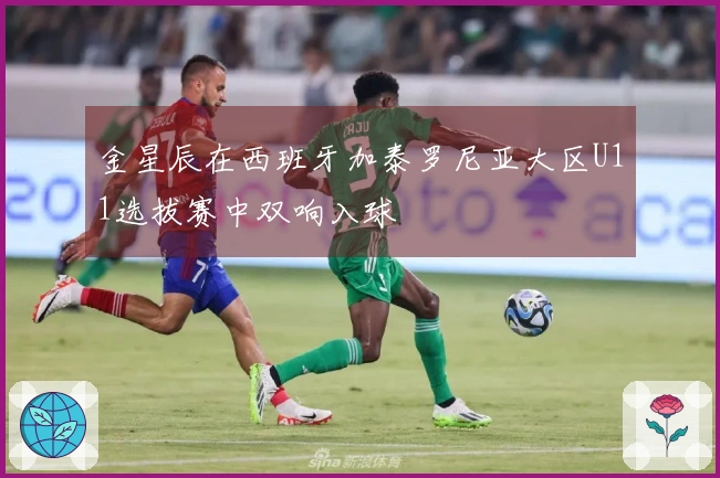 金星辰在西班牙加泰罗尼亚大区U11选拔赛中双响入球