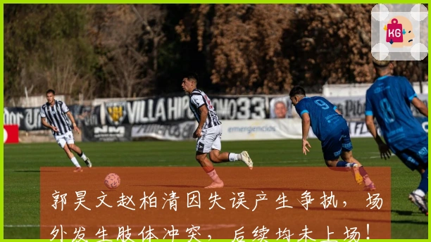 郭昊文赵柏清因失误产生争执，场外发生肢体冲突，后续均未上场！