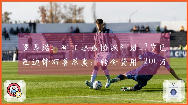 罗马诺：矿工达成协议引进17岁巴西边锋布鲁尼奥，转会费用1200万欧元