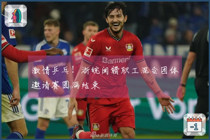激情乒乓！浙皖闽赣职工混合团体邀请赛圆满结束