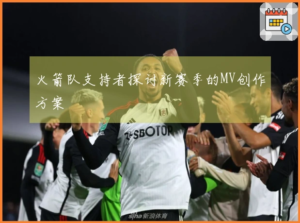 火箭队支持者探讨新赛季的MV创作方案
