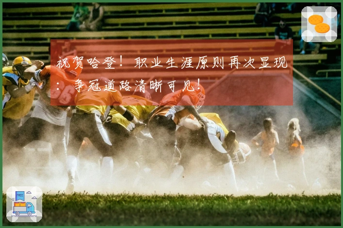 祝贺哈登！职业生涯原则再次显现：争冠道路清晰可见！