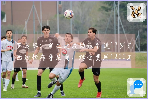 罗马诺：矿工达成协议引进17岁巴西边锋布鲁尼奥，转会费用1200万欧元