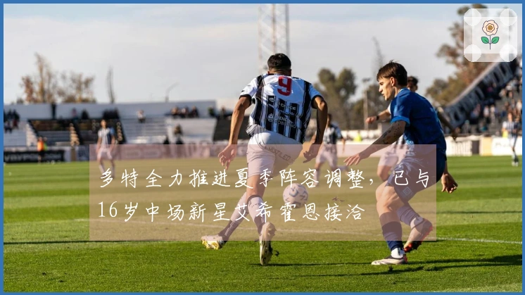 多特全力推进夏季阵容调整，已与16岁中场新星艾希霍恩接洽