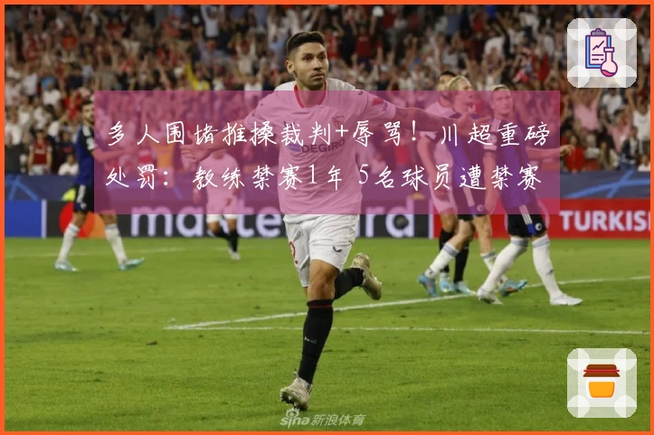 多人围堵推搡裁判+辱骂！川超重磅处罚：教练禁赛1年 5名球员遭禁赛